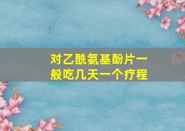 对乙酰氨基酚片一般吃几天一个疗程