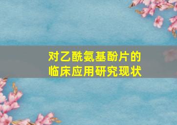 对乙酰氨基酚片的临床应用研究现状