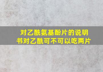 对乙酰氨基酚片的说明书对乙酰可不可以吃两片