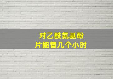 对乙酰氨基酚片能管几个小时