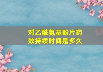 对乙酰氨基酚片药效持续时间是多久