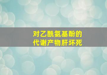 对乙酰氨基酚的代谢产物肝坏死