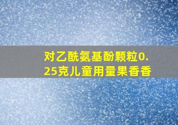 对乙酰氨基酚颗粒0.25克儿童用量果香香