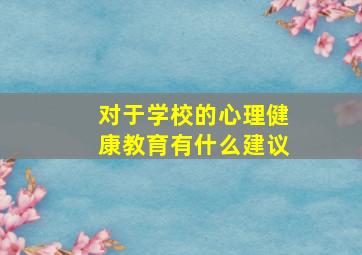 对于学校的心理健康教育有什么建议