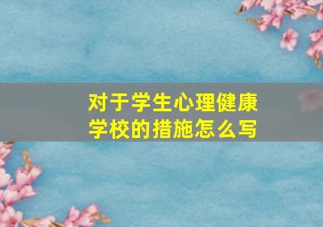 对于学生心理健康学校的措施怎么写