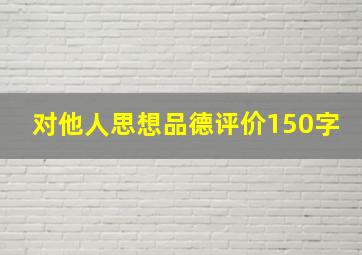 对他人思想品德评价150字