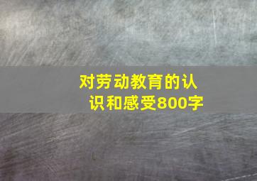 对劳动教育的认识和感受800字