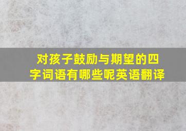 对孩子鼓励与期望的四字词语有哪些呢英语翻译