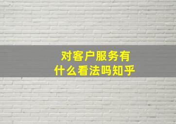 对客户服务有什么看法吗知乎