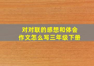 对对联的感想和体会作文怎么写三年级下册