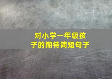 对小学一年级孩子的期待简短句子