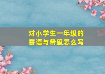 对小学生一年级的寄语与希望怎么写