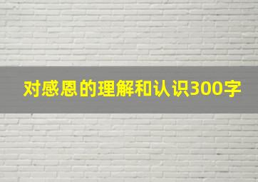 对感恩的理解和认识300字