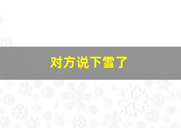 对方说下雪了