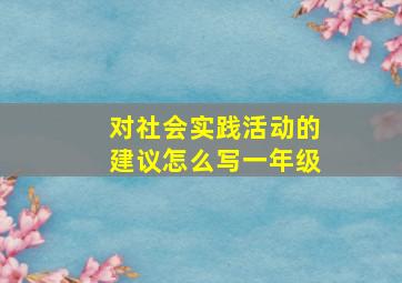 对社会实践活动的建议怎么写一年级