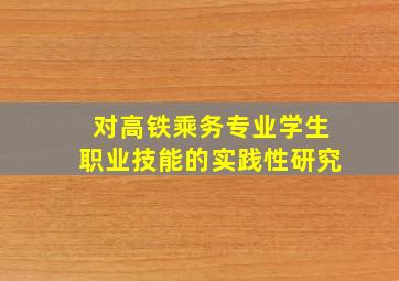 对高铁乘务专业学生职业技能的实践性研究