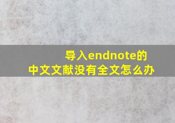 导入endnote的中文文献没有全文怎么办