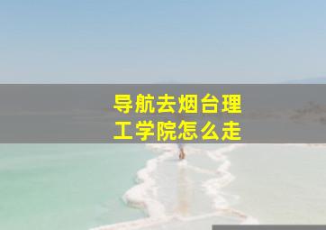 导航去烟台理工学院怎么走