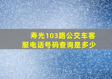 寿光103路公交车客服电话号码查询是多少