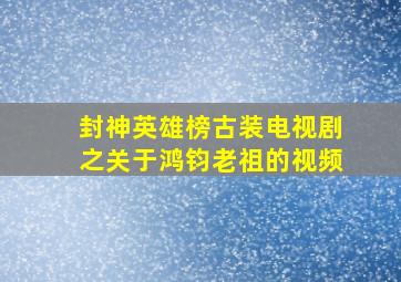 封神英雄榜古装电视剧之关于鸿钧老祖的视频