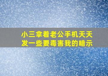 小三拿着老公手机天天发一些要毒害我的暗示