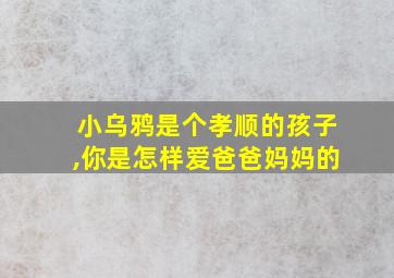 小乌鸦是个孝顺的孩子,你是怎样爱爸爸妈妈的