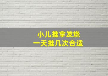 小儿推拿发烧一天推几次合适