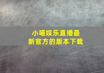 小喵娱乐直播最新官方的版本下载