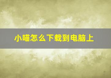 小喵怎么下载到电脑上