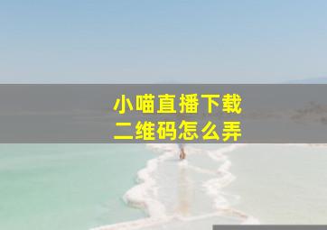 小喵直播下载二维码怎么弄