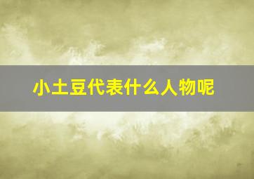 小土豆代表什么人物呢