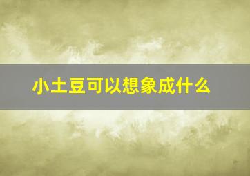 小土豆可以想象成什么