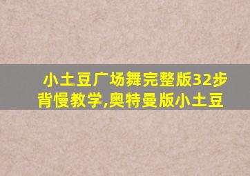 小土豆广场舞完整版32步背慢教学,奥特曼版小土豆