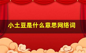 小土豆是什么意思网络词