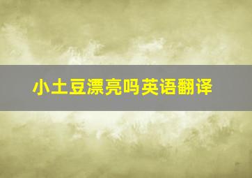 小土豆漂亮吗英语翻译