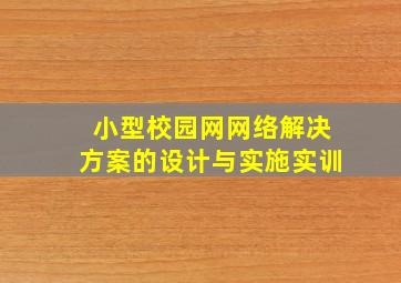 小型校园网网络解决方案的设计与实施实训