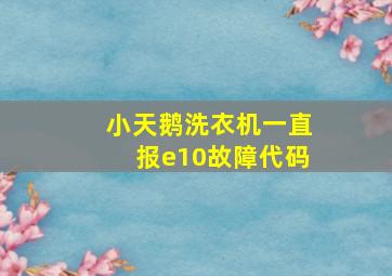 小天鹅洗衣机一直报e10故障代码