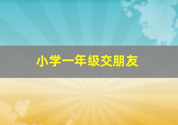 小学一年级交朋友