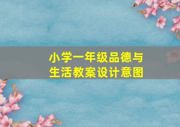 小学一年级品德与生活教案设计意图