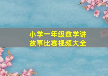 小学一年级数学讲故事比赛视频大全