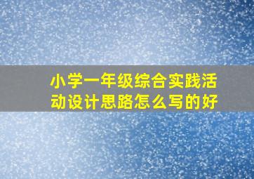 小学一年级综合实践活动设计思路怎么写的好