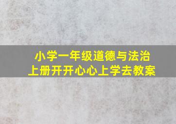 小学一年级道德与法治上册开开心心上学去教案