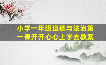 小学一年级道德与法治第一课开开心心上学去教案