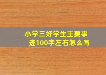 小学三好学生主要事迹100字左右怎么写