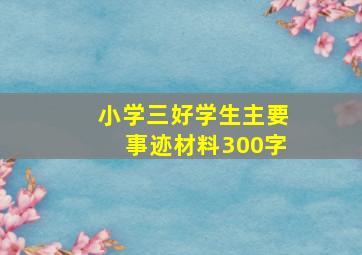 小学三好学生主要事迹材料300字