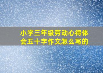 小学三年级劳动心得体会五十字作文怎么写的