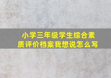 小学三年级学生综合素质评价档案我想说怎么写