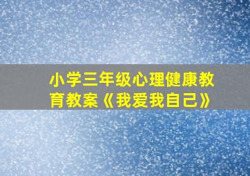 小学三年级心理健康教育教案《我爱我自己》