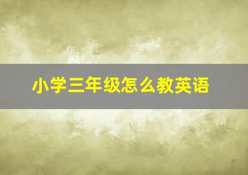 小学三年级怎么教英语