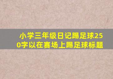 小学三年级日记踢足球250字以在赛场上踢足球标题